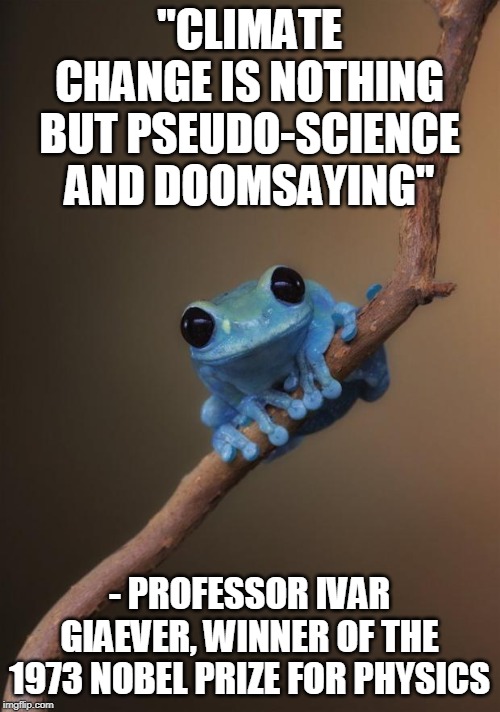 small fact frog | "CLIMATE CHANGE IS NOTHING BUT PSEUDO-SCIENCE AND DOOMSAYING" - PROFESSOR IVAR GIAEVER, WINNER OF THE 1973 NOBEL PRIZE FOR PHYSICS | image tagged in small fact frog | made w/ Imgflip meme maker