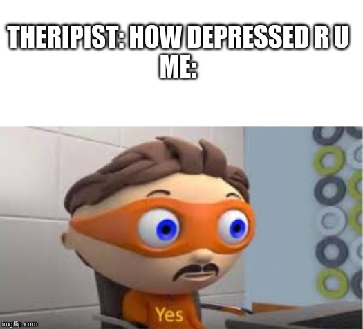 THERIPIST: HOW DEPRESSED R U
ME: | image tagged in blank white template,yes | made w/ Imgflip meme maker