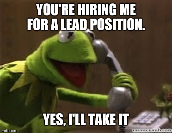 Kermit The Frog At Phone | YOU'RE HIRING ME FOR A LEAD POSITION. YES, I'LL TAKE IT | image tagged in kermit the frog at phone | made w/ Imgflip meme maker
