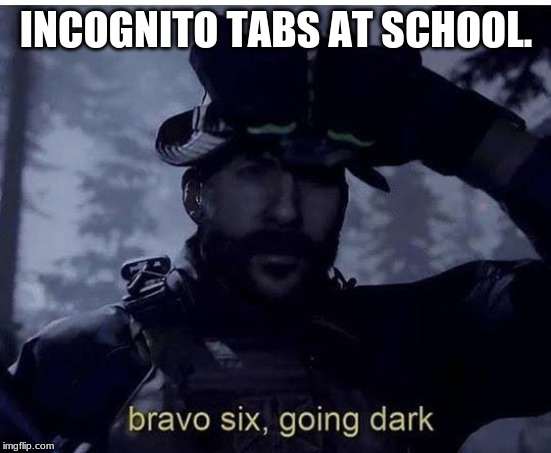 Bravo six going dark | INCOGNITO TABS AT SCHOOL. | image tagged in bravo six going dark | made w/ Imgflip meme maker