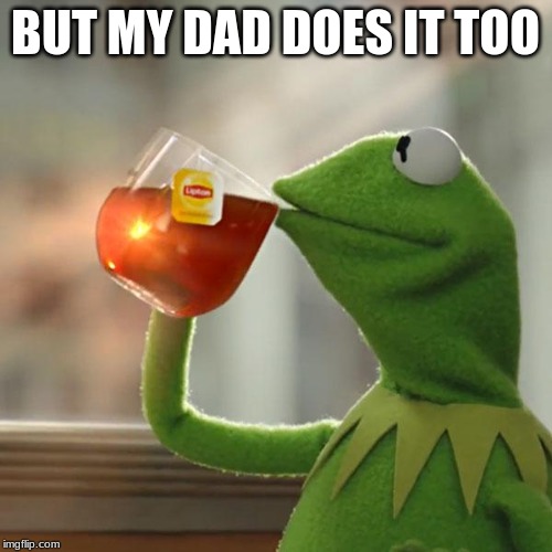But That's None Of My Business Meme | BUT MY DAD DOES IT TOO | image tagged in memes,but thats none of my business,kermit the frog | made w/ Imgflip meme maker