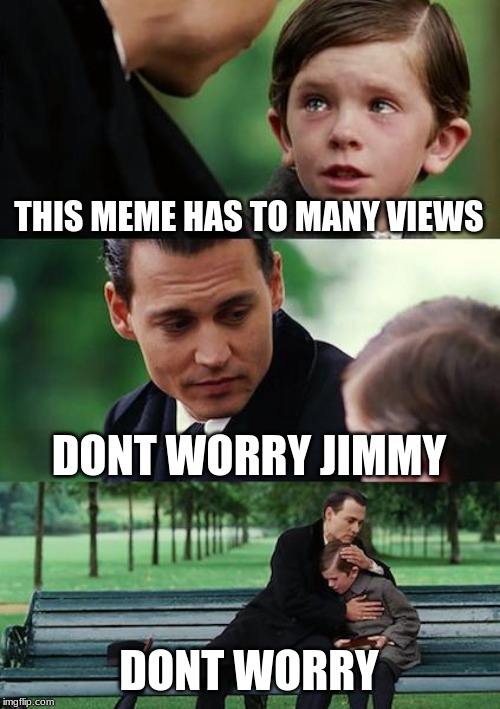 Finding Neverland Meme | THIS MEME HAS TO MANY VIEWS; DONT WORRY JIMMY; DONT WORRY | image tagged in memes,finding neverland | made w/ Imgflip meme maker