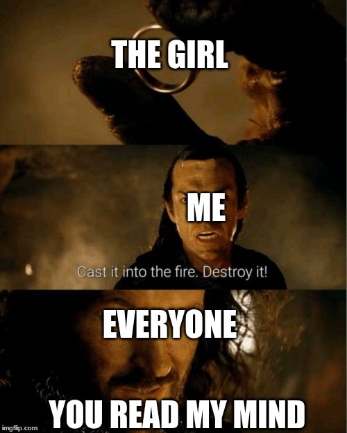 Cast it in the fire | THE GIRL; ME; EVERYONE; YOU READ MY MIND | image tagged in cast it in the fire | made w/ Imgflip meme maker