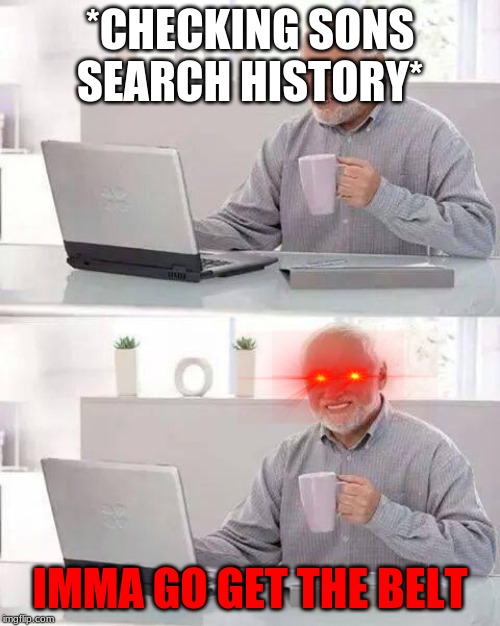 Hide the Pain Harold | *CHECKING SONS SEARCH HISTORY*; IMMA GO GET THE BELT | image tagged in memes,hide the pain harold | made w/ Imgflip meme maker