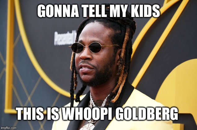 Gonna Tell my Kids 2 Chainz is Whoopi Goldberg - Imgflip