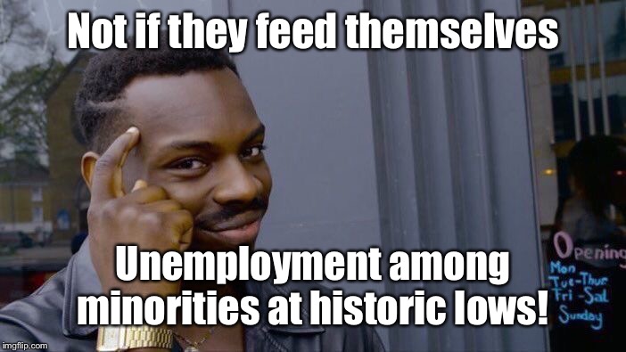 Roll Safe Think About It Meme | Not if they feed themselves Unemployment among minorities at historic lows! | image tagged in memes,roll safe think about it | made w/ Imgflip meme maker