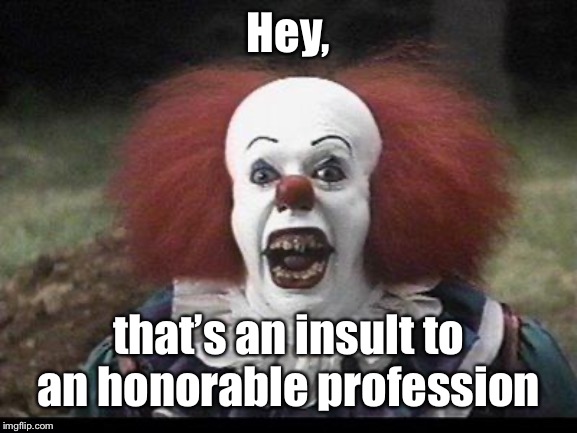 Scary Clown | Hey, that’s an insult to an honorable profession | image tagged in scary clown | made w/ Imgflip meme maker