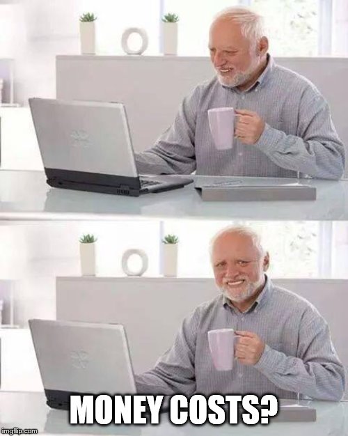 Hide the Pain Harold Meme | MONEY COSTS? | image tagged in memes,hide the pain harold | made w/ Imgflip meme maker