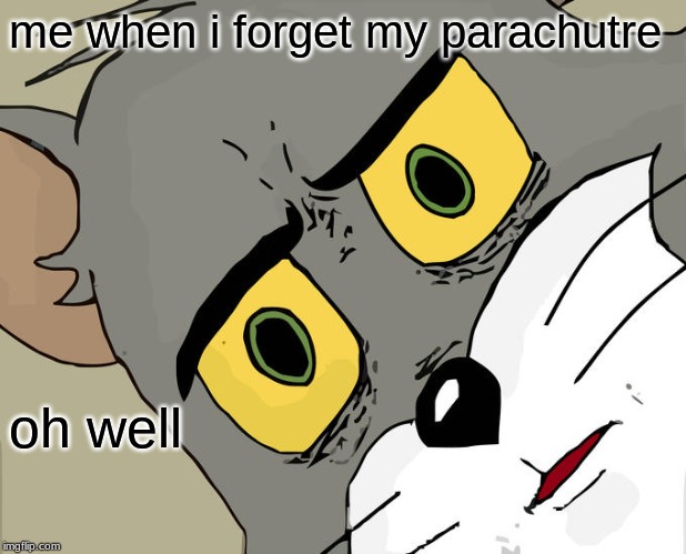 Unsettled Tom | me when i forget my parachutre; oh well | image tagged in memes,unsettled tom | made w/ Imgflip meme maker
