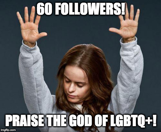 60 Followers!! | 60 FOLLOWERS! PRAISE THE GOD OF LGBTQ+! | image tagged in praise the lord,lgbtq,memes,followers,milestone | made w/ Imgflip meme maker