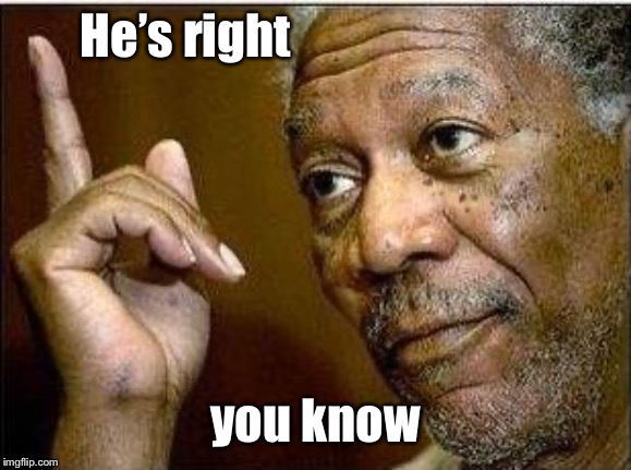 morgan freeman | He’s right you know | image tagged in morgan freeman | made w/ Imgflip meme maker