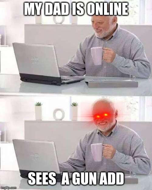 Hide the Pain Harold | MY DAD IS ONLINE; SEES  A GUN ADD | image tagged in memes,hide the pain harold | made w/ Imgflip meme maker