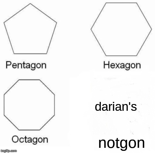 Pentagon Hexagon Octagon | darian's; notgon | image tagged in memes,pentagon hexagon octagon | made w/ Imgflip meme maker