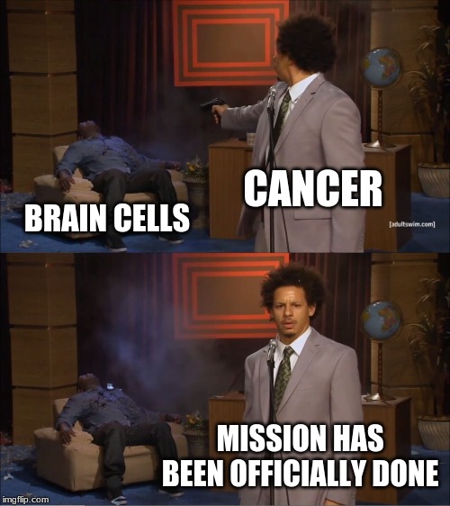 How cancer kills us. | CANCER; BRAIN CELLS; MISSION HAS BEEN OFFICIALLY DONE | image tagged in memes,who killed hannibal | made w/ Imgflip meme maker