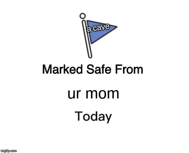 Marked Safe From Meme | a cave; ur mom | image tagged in memes,marked safe from | made w/ Imgflip meme maker