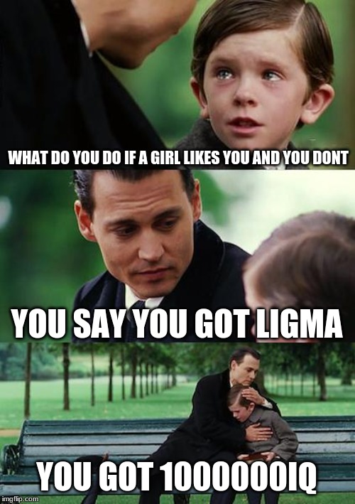 Finding Neverland Meme | WHAT DO YOU DO IF A GIRL LIKES YOU AND YOU DONT; YOU SAY YOU GOT LIGMA; YOU GOT 1000000IQ | image tagged in memes,finding neverland | made w/ Imgflip meme maker