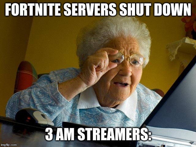 Grandma Finds The Internet | FORTNITE SERVERS SHUT DOWN; 3 AM STREAMERS: | image tagged in memes,grandma finds the internet | made w/ Imgflip meme maker