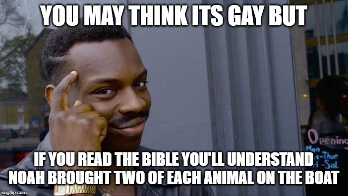 Roll Safe Think About It Meme | YOU MAY THINK ITS GAY BUT IF YOU READ THE BIBLE YOU'LL UNDERSTAND NOAH BROUGHT TWO OF EACH ANIMAL ON THE BOAT | image tagged in memes,roll safe think about it | made w/ Imgflip meme maker