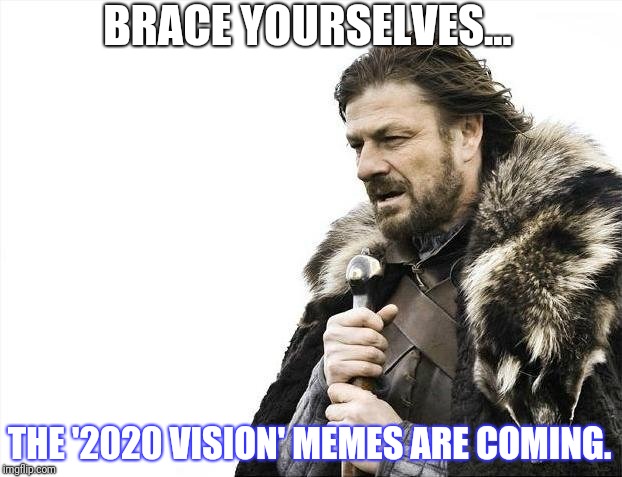 Brace Yourselves X is Coming Meme | BRACE YOURSELVES... THE '2020 VISION' MEMES ARE COMING. | image tagged in memes,brace yourselves x is coming | made w/ Imgflip meme maker