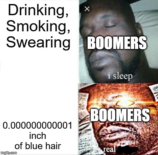 Sleeping Shaq | Drinking, Smoking, Swearing; BOOMERS; 0.000000000001 inch of blue hair; BOOMERS | image tagged in memes,sleeping shaq | made w/ Imgflip meme maker