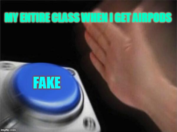 Blank Nut Button | MY ENTIRE CLASS WHEN I GET AIRPODS; FAKE | image tagged in memes,blank nut button | made w/ Imgflip meme maker