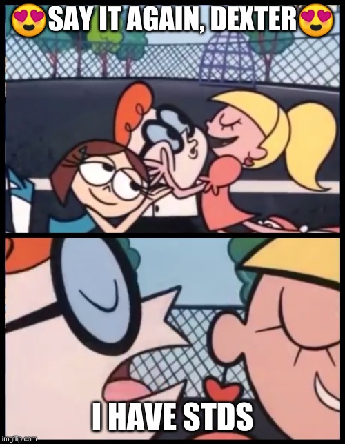 Say it Again, Dexter | 😍SAY IT AGAIN, DEXTER😍; I HAVE STDS | image tagged in memes,say it again dexter | made w/ Imgflip meme maker