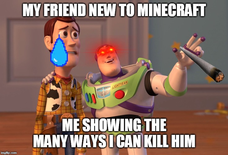 X, X Everywhere Meme | MY FRIEND NEW TO MINECRAFT; ME SHOWING THE MANY WAYS I CAN KILL HIM | image tagged in memes,x x everywhere | made w/ Imgflip meme maker