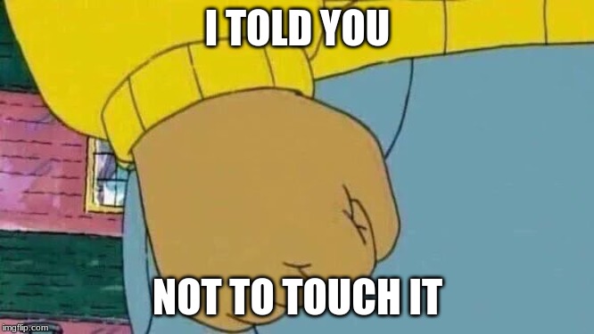 Arthur Fist Meme | I TOLD YOU; NOT TO TOUCH IT | image tagged in memes,arthur fist | made w/ Imgflip meme maker