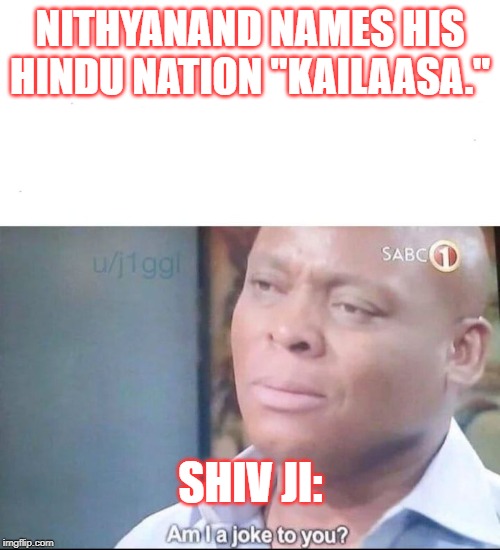 am I a joke to you | NITHYANAND NAMES HIS HINDU NATION "KAILAASA."; SHIV JI: | image tagged in am i a joke to you | made w/ Imgflip meme maker