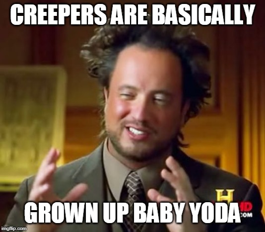 Ancient Aliens | CREEPERS ARE BASICALLY; GROWN UP BABY YODA | image tagged in memes,ancient aliens | made w/ Imgflip meme maker