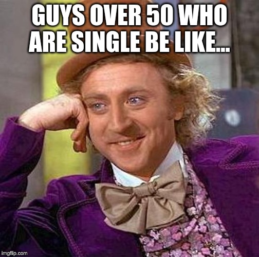 Creepy Condescending Wonka Meme | GUYS OVER 50 WHO ARE SINGLE BE LIKE... | image tagged in memes,creepy condescending wonka | made w/ Imgflip meme maker