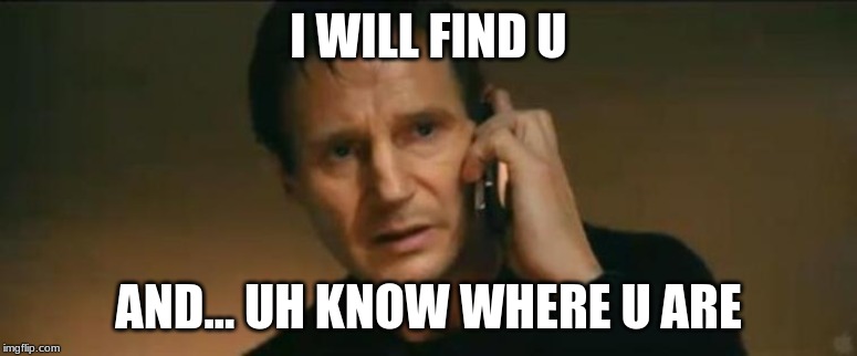I will find u | I WILL FIND U; AND... UH KNOW WHERE U ARE | image tagged in i will find u | made w/ Imgflip meme maker