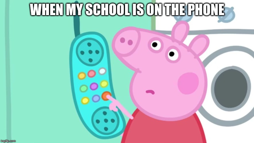 peppa pig phone | WHEN MY SCHOOL IS ON THE PHONE | image tagged in peppa pig phone | made w/ Imgflip meme maker