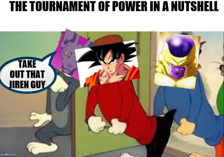 Tom and Jerry Goons | THE TOURNAMENT OF POWER IN A NUTSHELL; TAKE OUT THAT JIREN GUY | image tagged in tom and jerry goons | made w/ Imgflip meme maker