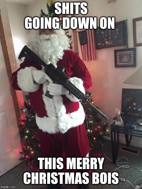Merry  christmas | SHITS GOING DOWN ON; THIS MERRY CHRISTMAS BOIS | image tagged in memes | made w/ Imgflip meme maker