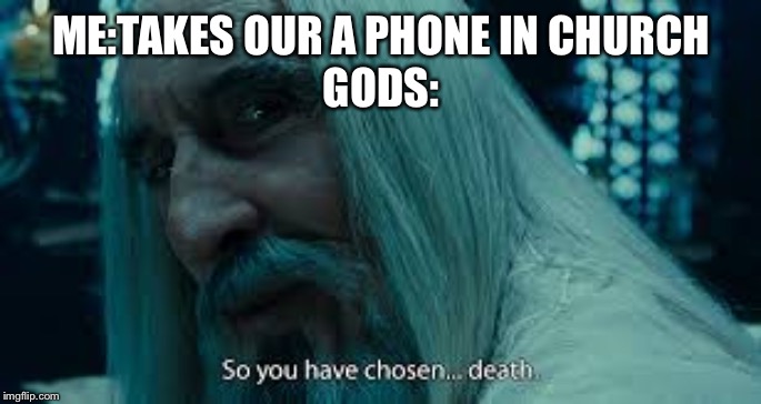 So you have chosen death | ME:TAKES OUR A PHONE IN CHURCH
GODS: | image tagged in so you have chosen death | made w/ Imgflip meme maker