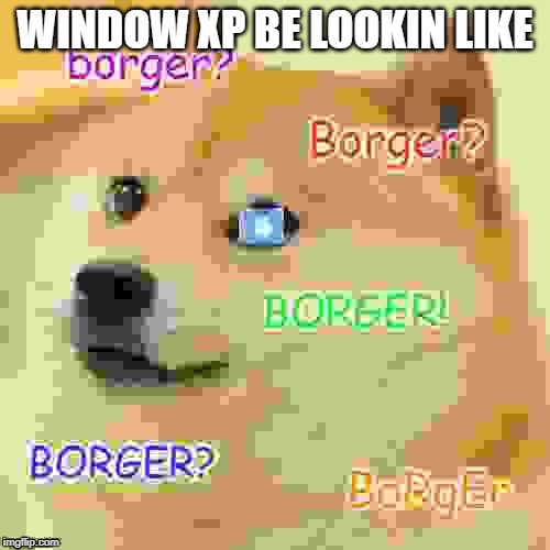 WINDOW XP BE LOOKIN LIKE | image tagged in windows xp | made w/ Imgflip meme maker
