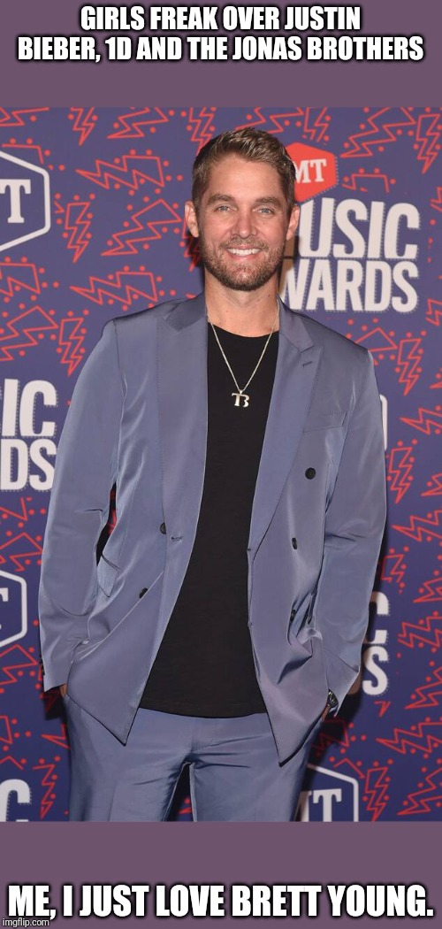 Brett Young | GIRLS FREAK OVER JUSTIN BIEBER, 1D AND THE JONAS BROTHERS; ME, I JUST LOVE BRETT YOUNG. | image tagged in brett young | made w/ Imgflip meme maker