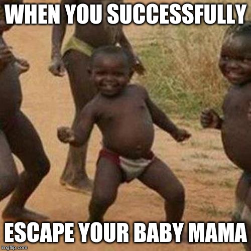 Third World Success Kid Meme | WHEN YOU SUCCESSFULLY; ESCAPE YOUR BABY MAMA | image tagged in memes,third world success kid | made w/ Imgflip meme maker