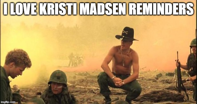 I love the smell of napalm in the morning | I LOVE KRISTI MADSEN REMINDERS | image tagged in i love the smell of napalm in the morning,kristi madsen reminders | made w/ Imgflip meme maker