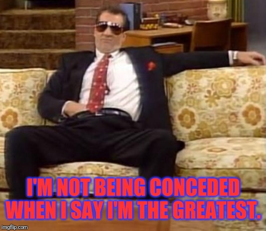 I'M NOT BEING CONCEDED WHEN I SAY I'M THE GREATEST. | made w/ Imgflip meme maker