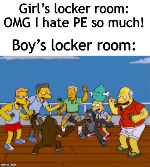 Simpsons Monkey Fight | Girl’s locker room: OMG I hate PE so much! Boy’s locker room: | image tagged in simpsons monkey fight | made w/ Imgflip meme maker