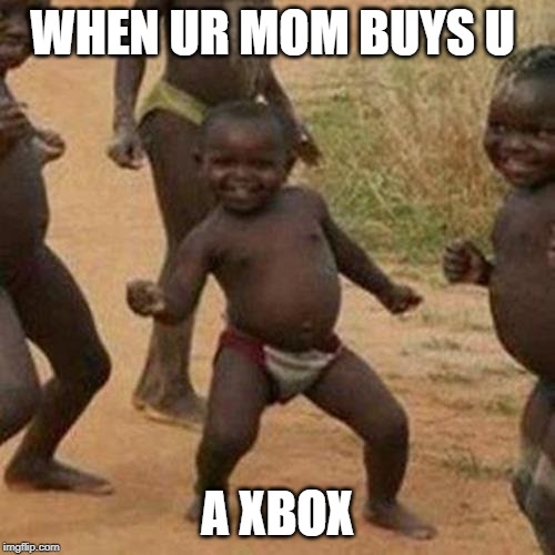 Third World Success Kid | WHEN UR MOM BUYS U; A XBOX | image tagged in memes,third world success kid | made w/ Imgflip meme maker