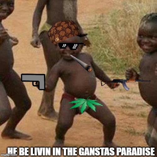 Third World Success Kid Meme | HE BE LIVIN IN THE GANSTAS PARADISE | image tagged in memes,third world success kid | made w/ Imgflip meme maker