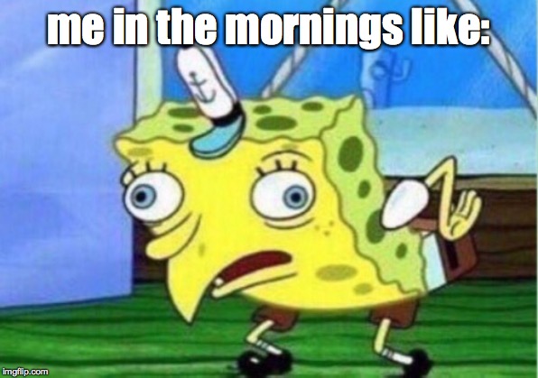 Mocking Spongebob | me in the mornings like: | image tagged in memes,mocking spongebob | made w/ Imgflip meme maker