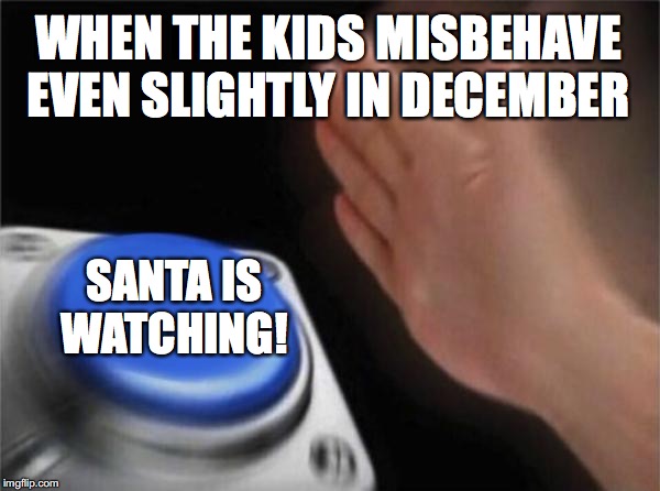 Santa is Watching Button | WHEN THE KIDS MISBEHAVE EVEN SLIGHTLY IN DECEMBER; SANTA IS WATCHING! | image tagged in blank nut button,santa,christmas,december,kids,memes | made w/ Imgflip meme maker