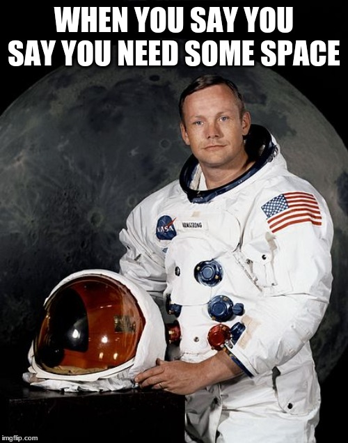 Neil Armstrong | WHEN YOU SAY YOU SAY YOU NEED SOME SPACE | image tagged in neil armstrong | made w/ Imgflip meme maker