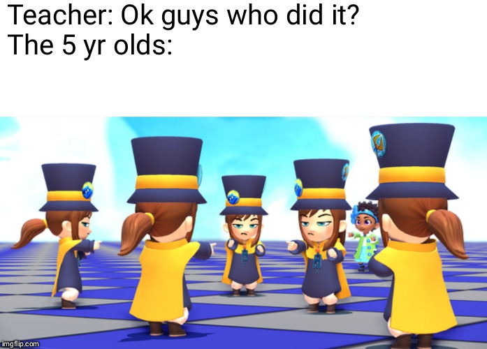 Angry 5 yr old Hat Kids | Teacher: Ok guys who did it?
The 5 yr olds: | image tagged in memes | made w/ Imgflip meme maker