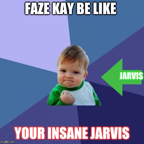 Success Kid Meme | FAZE KAY BE LIKE; JARVIS; YOUR INSANE JARVIS | image tagged in memes,success kid | made w/ Imgflip meme maker