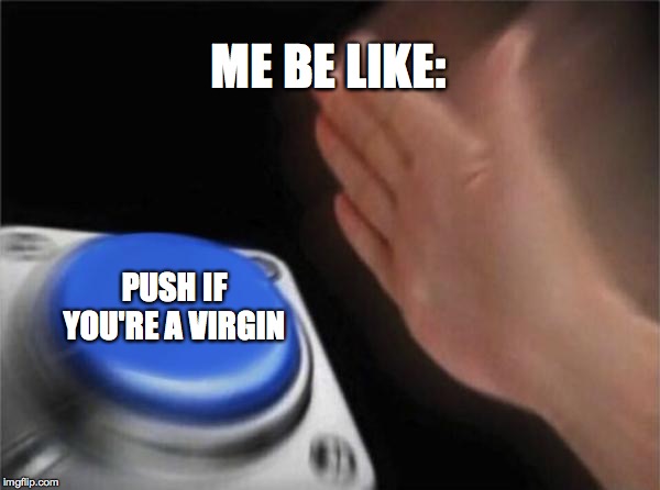 Blank Nut Button | ME BE LIKE:; PUSH IF YOU'RE A VIRGIN | image tagged in memes,blank nut button | made w/ Imgflip meme maker
